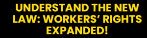 Understand the New Law: Workers’ Rights Expanded!